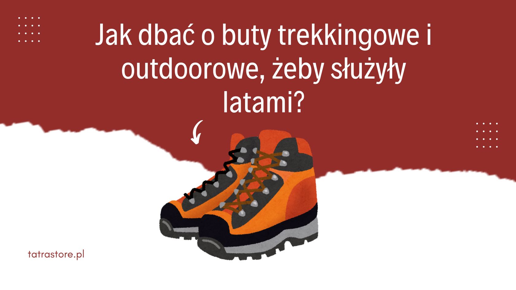 Jak dbać o buty trekkingowe i outdoorowe, żeby służyły latami?